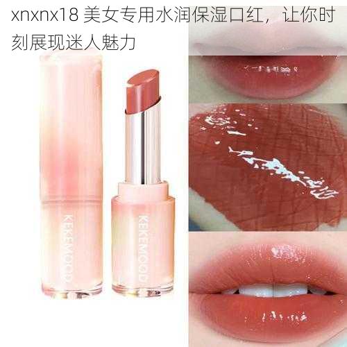 xnxnx18 美女专用水润保湿口红，让你时刻展现迷人魅力