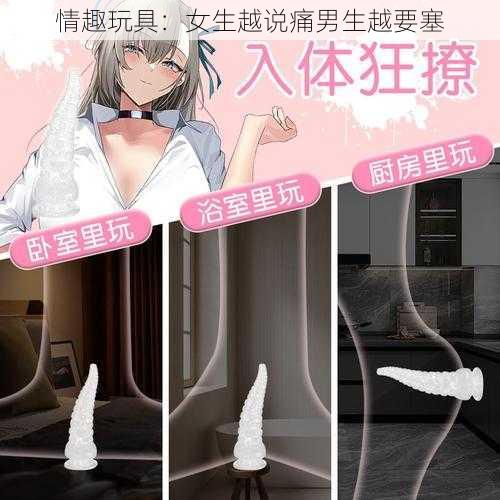 情趣玩具：女生越说痛男生越要塞