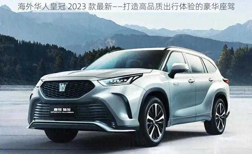 海外华人皇冠 2023 款最新——打造高品质出行体验的豪华座驾