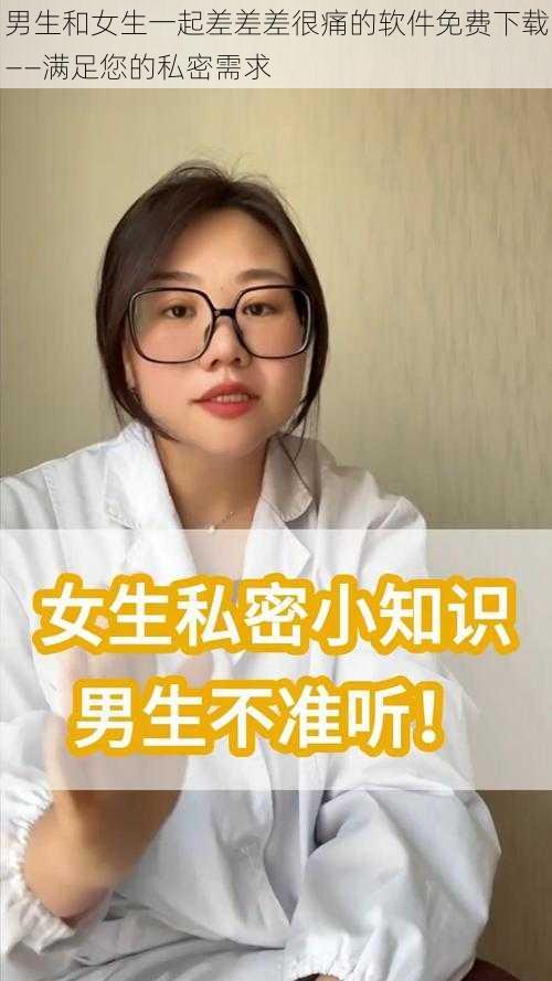 男生和女生一起差差差很痛的软件免费下载——满足您的私密需求