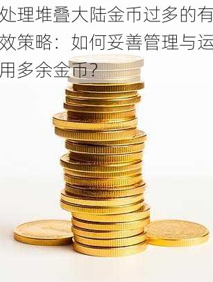 处理堆叠大陆金币过多的有效策略：如何妥善管理与运用多余金币？