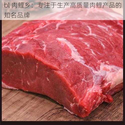 bl 肉鲤乡：专注于生产高质量肉鲤产品的知名品牌