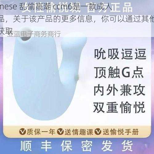 chinese 乱偷高潮 ccm6是一款成人产品，关于该产品的更多信息，你可以通过其他渠道获取