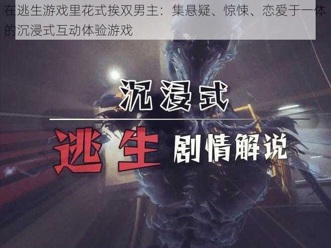 在逃生游戏里花式挨双男主：集悬疑、惊悚、恋爱于一体的沉浸式互动体验游戏