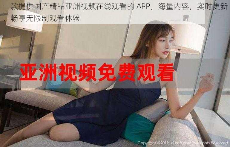 一款提供国产精品亚洲视频在线观看的 APP，海量内容，实时更新，畅享无限制观看体验