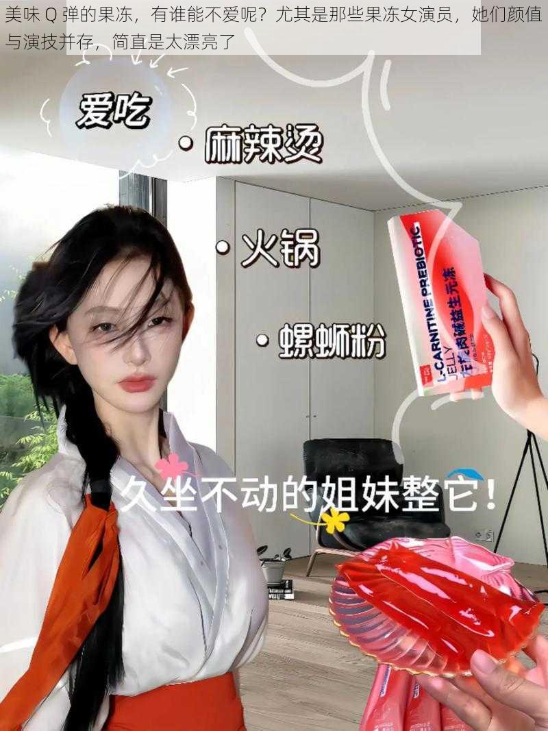 美味 Q 弹的果冻，有谁能不爱呢？尤其是那些果冻女演员，她们颜值与演技并存，简直是太漂亮了