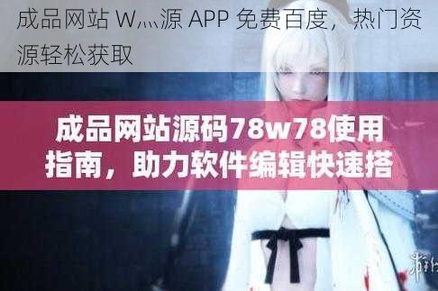 成品网站 W灬源 APP 免费百度，热门资源轻松获取