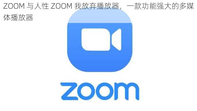 ZOOM 与人性 ZOOM 我放弃播放器，一款功能强大的多媒体播放器