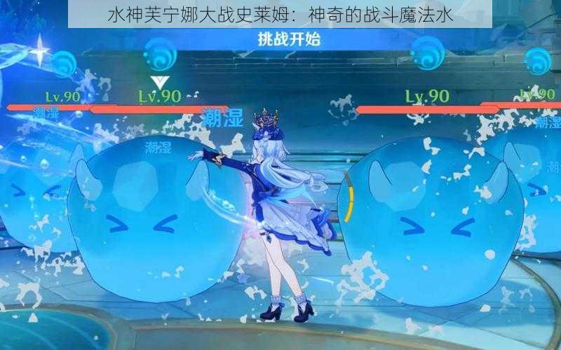 水神芙宁娜大战史莱姆：神奇的战斗魔法水