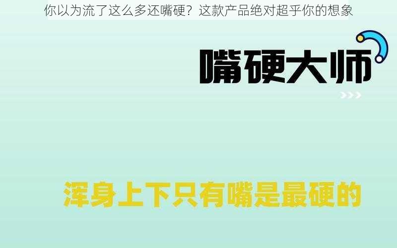 你以为流了这么多还嘴硬？这款产品绝对超乎你的想象