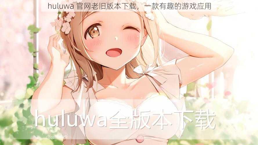 huluwa 官网老旧版本下载，一款有趣的游戏应用