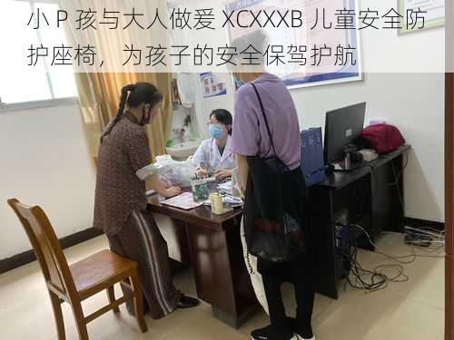 小 P 孩与大人做爰 XCXXXB 儿童安全防护座椅，为孩子的安全保驾护航