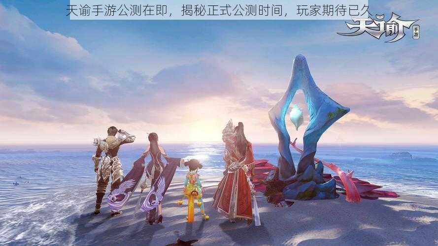 天谕手游公测在即，揭秘正式公测时间，玩家期待已久