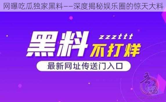 网曝吃瓜独家黑料——深度揭秘娱乐圈的惊天大料