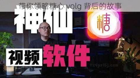 带你领略糖心 volg 背后的故事