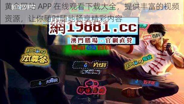 黄金网站 APP 在线观看下载大全，提供丰富的视频资源，让你随时随地畅享精彩内容