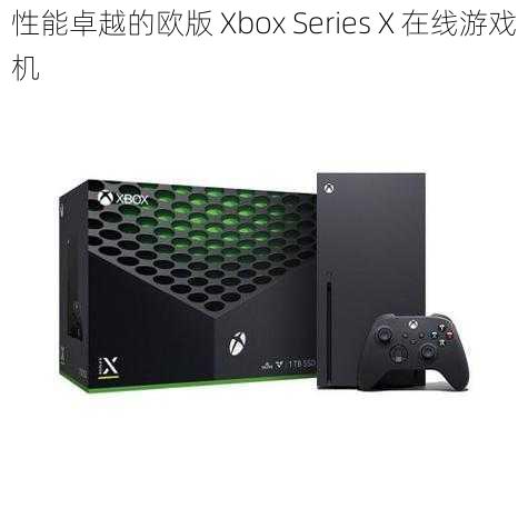 性能卓越的欧版 Xbox Series X 在线游戏机