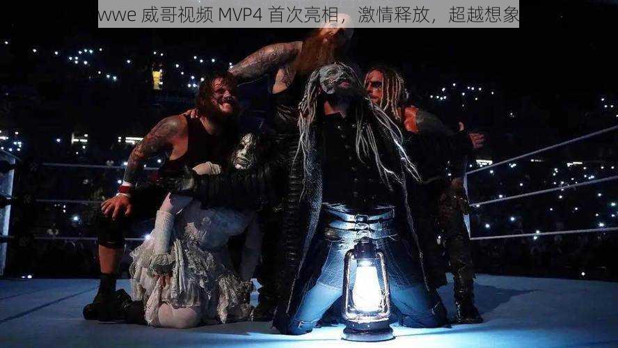 wwe 威哥视频 MVP4 首次亮相，激情释放，超越想象