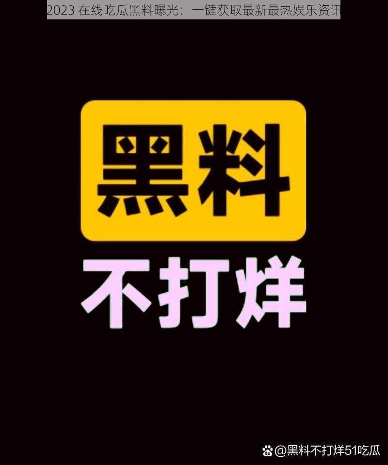 2023 在线吃瓜黑料曝光：一键获取最新最热娱乐资讯