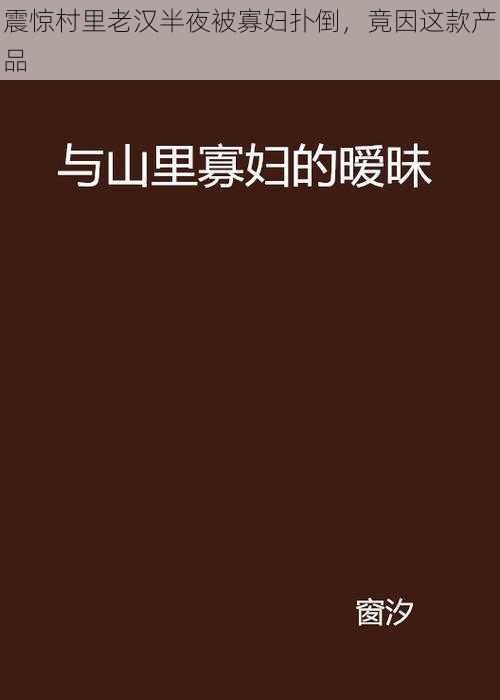 震惊村里老汉半夜被寡妇扑倒，竟因这款产品