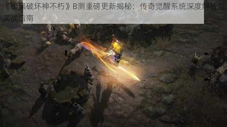 《暗黑破坏神不朽》B测重磅更新揭秘：传奇觉醒系统深度解析与实战指南