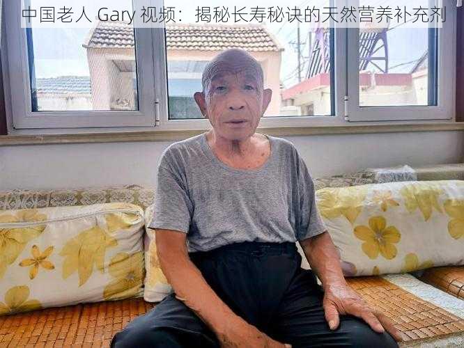 中国老人 Gary 视频：揭秘长寿秘诀的天然营养补充剂