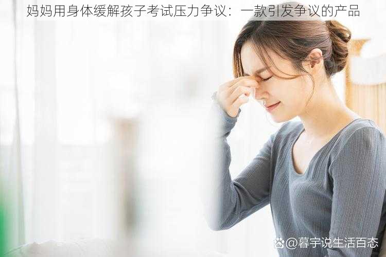 妈妈用身体缓解孩子考试压力争议：一款引发争议的产品