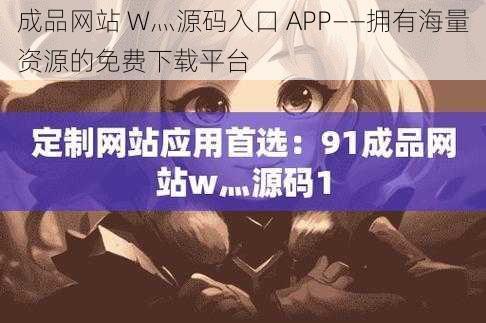 成品网站 W灬源码入口 APP——拥有海量资源的免费下载平台