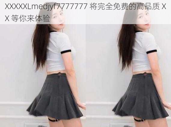 XXXXXLmedjyf7777777 将完全免费的高品质 XX 等你来体验