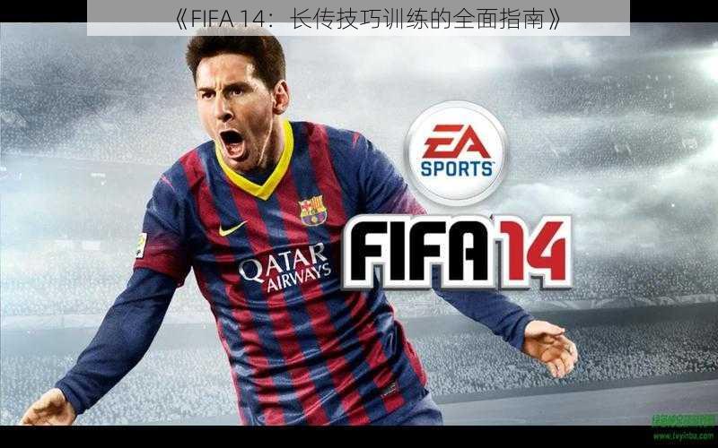 《FIFA 14：长传技巧训练的全面指南》