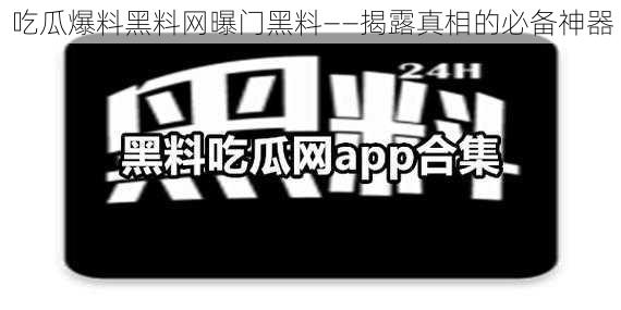 吃瓜爆料黑料网曝门黑料——揭露真相的必备神器