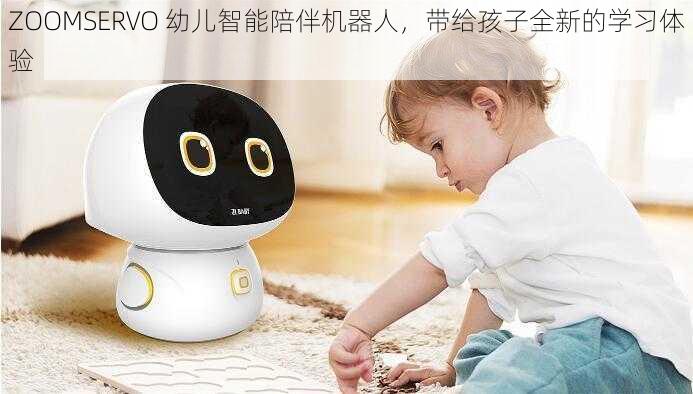 ZOOMSERVO 幼儿智能陪伴机器人，带给孩子全新的学习体验