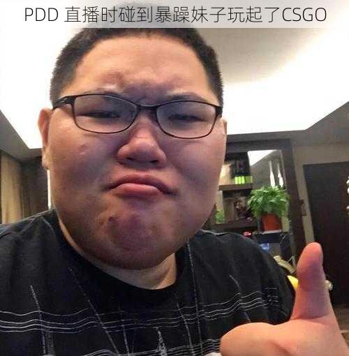 PDD 直播时碰到暴躁妹子玩起了CSGO