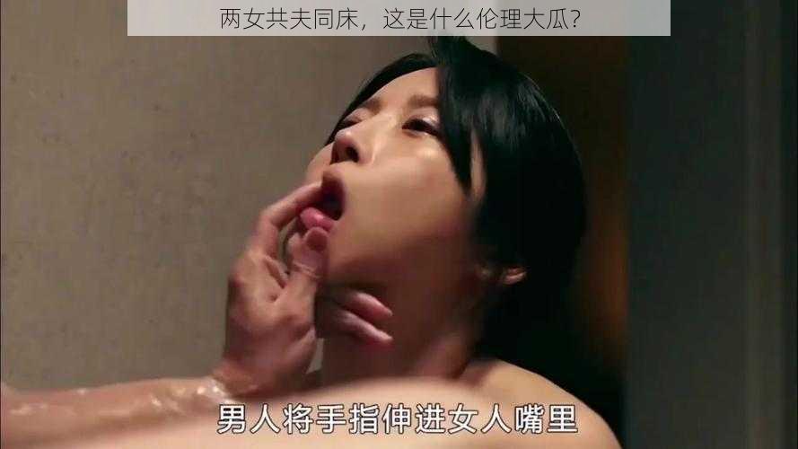 两女共夫同床，这是什么伦理大瓜？