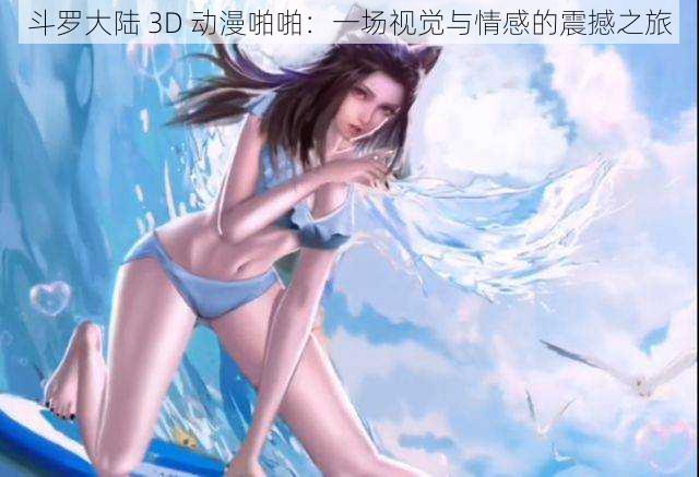 斗罗大陆 3D 动漫啪啪：一场视觉与情感的震撼之旅