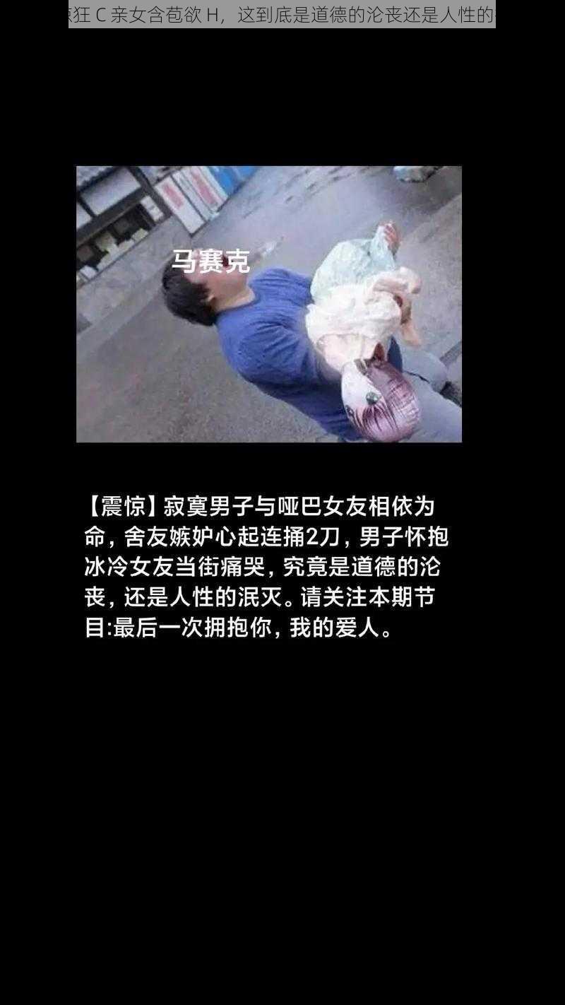 震惊狂 C 亲女含苞欲 H，这到底是道德的沦丧还是人性的扭曲