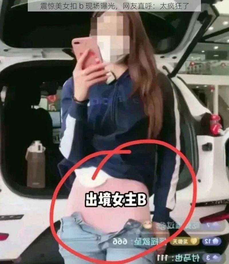 震惊美女扣 b 现场曝光，网友直呼：太疯狂了