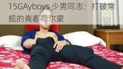 15GAyboys 少男同志：打破常规的青春荷尔蒙