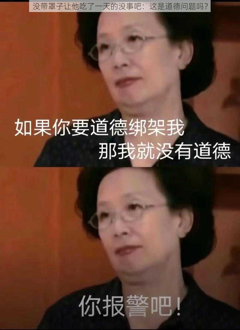 没带罩子让他吃了一天的没事吧：这是道德问题吗？