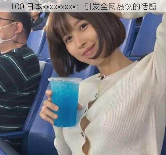 100 日本xxxxxxxxx：引发全网热议的话题