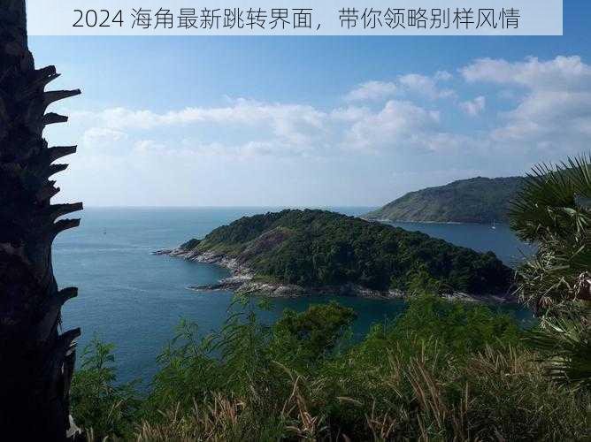 2024 海角最新跳转界面，带你领略别样风情