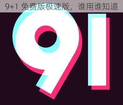 9+1 免费版极速版，谁用谁知道