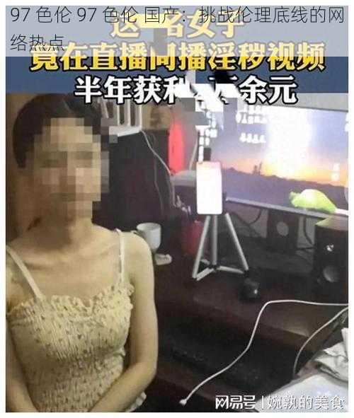 97 色伦 97 色伦 国产：挑战伦理底线的网络热点