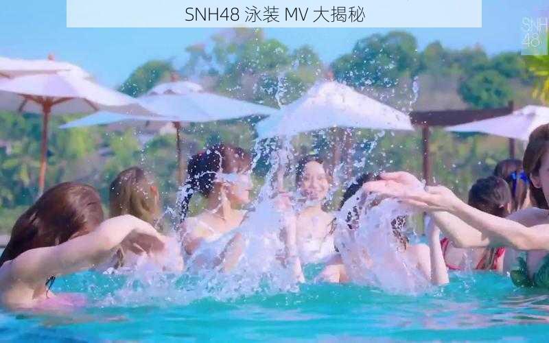 SNH48 泳装 MV 大揭秘