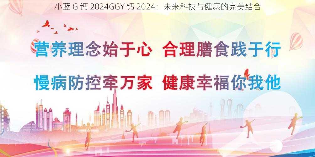 小蓝 G 钙 2024GGY 钙 2024：未来科技与健康的完美结合