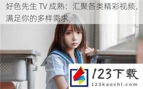 好色先生 TV 成熟：汇聚各类精彩视频，满足你的多样需求