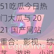 51吃瓜今日热门大瓜与 2021 国产网站重合：影视、综艺、游戏、小说等资源应有尽有