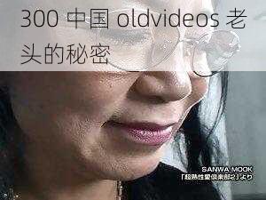 300 中国 oldvideos 老头的秘密