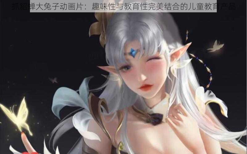 抓貂蝉大兔子动画片：趣味性与教育性完美结合的儿童教育产品