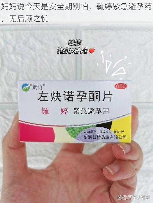 妈妈说今天是安全期别怕，毓婷紧急避孕药，无后顾之忧